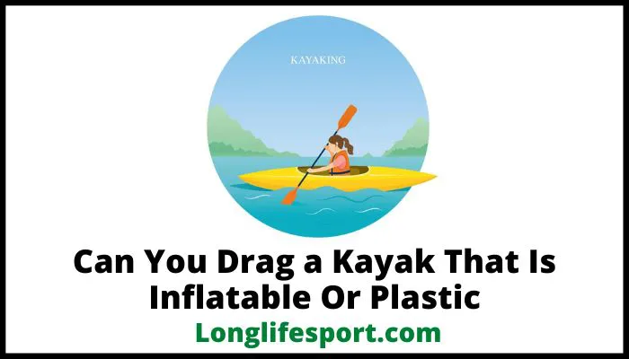 Can You Drag a Kayak That Is Inflatable Or Plastic