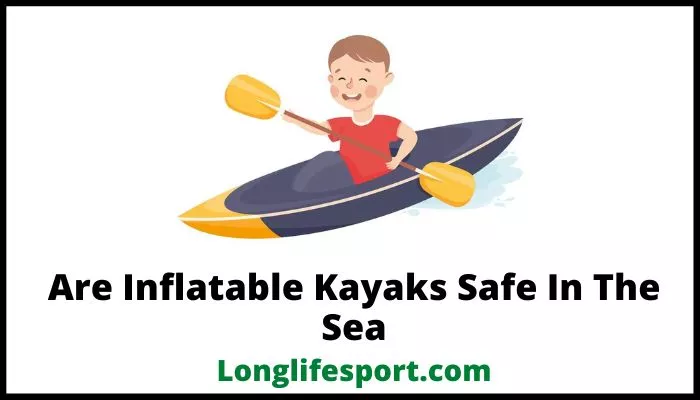 Are Inflatable Kayaks Safe In The Sea