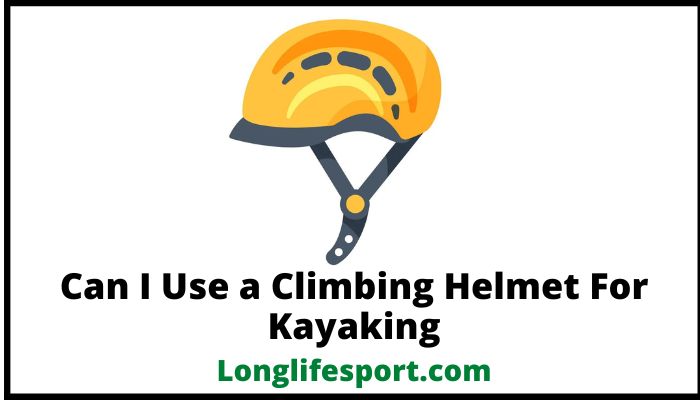 Can I Use a Climbing Helmet For Kayaking