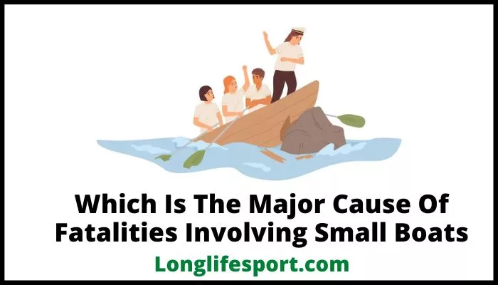 Which Is The Major Cause Of Fatalities Involving Small Boats