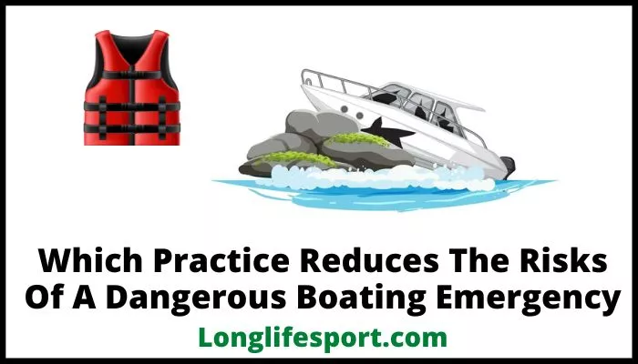 Which Practice Reduces The Risks Of A Dangerous Boating Emergency
