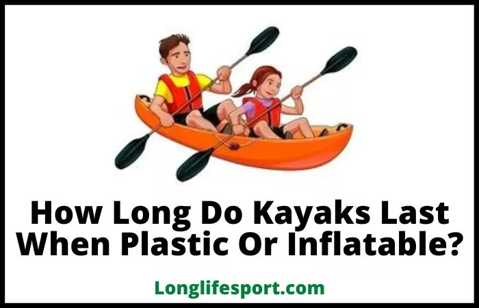 how long do inflatable or plastic kayak last