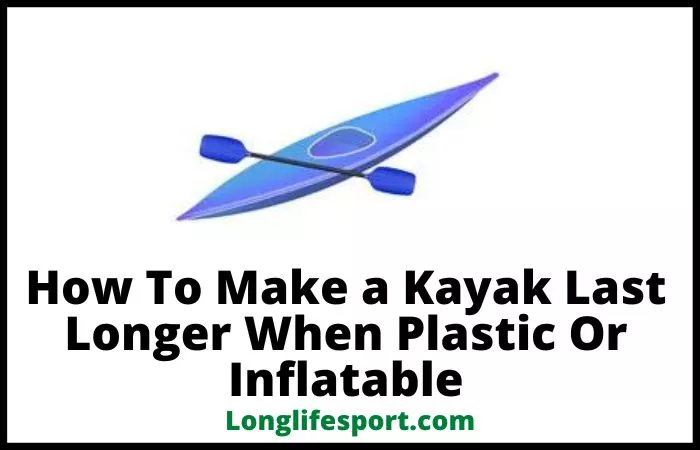 how to make kayak last longer